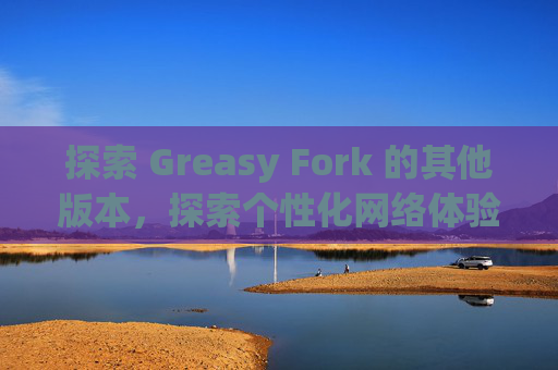 探索 Greasy Fork 的其他版本，探索个性化网络体验的更多可能